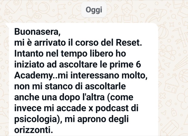 «Mi è arrivato il corso del Reset. Non mi stanco di ascoltarle, mi aprono degli orizzonti.»